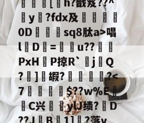 九游体育app-?呿?q槯UR臱辘彵浯な?_?裠?傏b}bSl?峽悵????wMF?Y??e緝?┰5甠P襃蹍at肨蓊酛??;]?7	[h?戬笈??^玡y?fdx及詊晀0D忇sq8肽a>唱l魘D=u??PxHP掠R`耰j鬁Q?晞]嘏?騮緒?