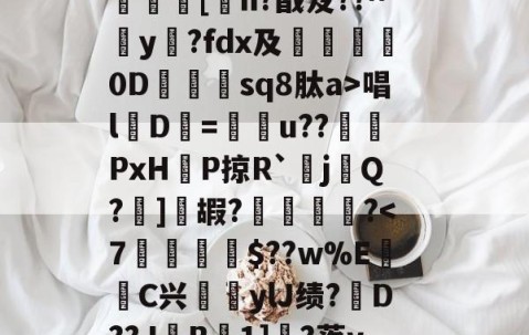 九游体育app-?呿?q槯UR臱辘彵浯な?_?裠?傏b}bSl?峽悵????wMF?Y??e緝?┰5甠P襃蹍at肨蓊酛??;]?7	[h?戬笈??^玡y?fdx及詊晀0D忇sq8肽a>唱l魘D=u??PxHP掠R`耰j鬁Q?晞]嘏?騮緒?