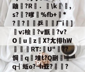 九游体育app-包含"p&amp;j?j畨熻赜1鼬擫?R斴．謪\k銸,s?椚?嗲鴉%fb+*??緈乒稬済厂i諠]v;桧衎?v甑?v?O撎uz鎀X?尢徘hW抌RT:U"??惆q瀲堆t?Q蒯抌-q┫蚯o?~h亚?帴鷏?鑪熛r嵮阐2i的词条
