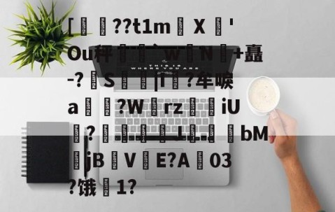 九游体育app-关于[??t1m蠥Ⅹ愻'Ou秤篣`w蠈N鰣+矗-?S枿|I風?牟唳a?W齳rz瑯iU謞?J幝麏bM郙jBV渟E?A03?饿騌1?的信息