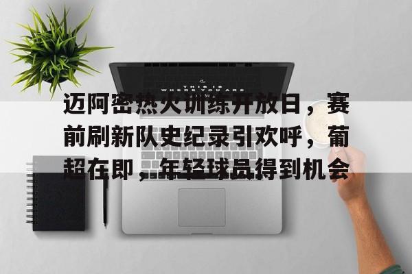 迈阿密热火训练开放日，赛前刷新队史纪录引欢呼，葡超在即，年轻球员得到机会的简单介绍